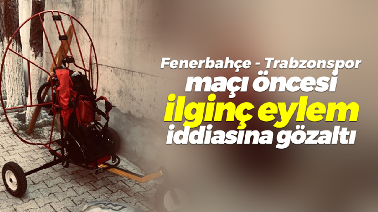 Fenerbahçe - Trabzonspor maçı öncesi ilginç eylem iddiasına gözaltı