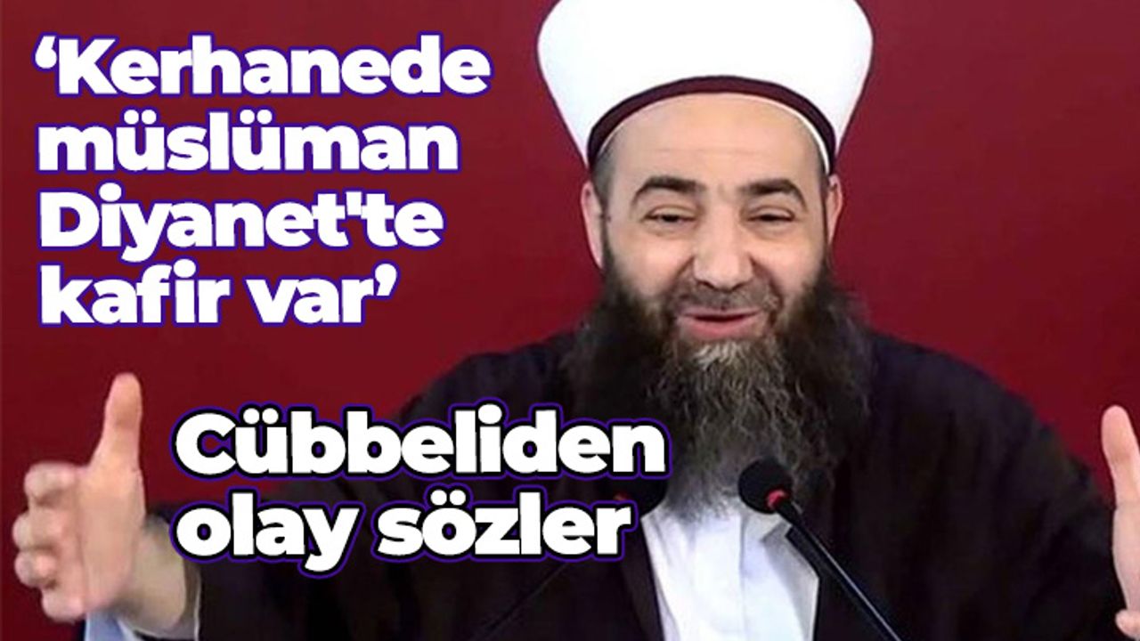 Cübbeli Ahmet Hoca'dan olay sözler: Kerhanede müslüman var, Diyanet'te kafir var