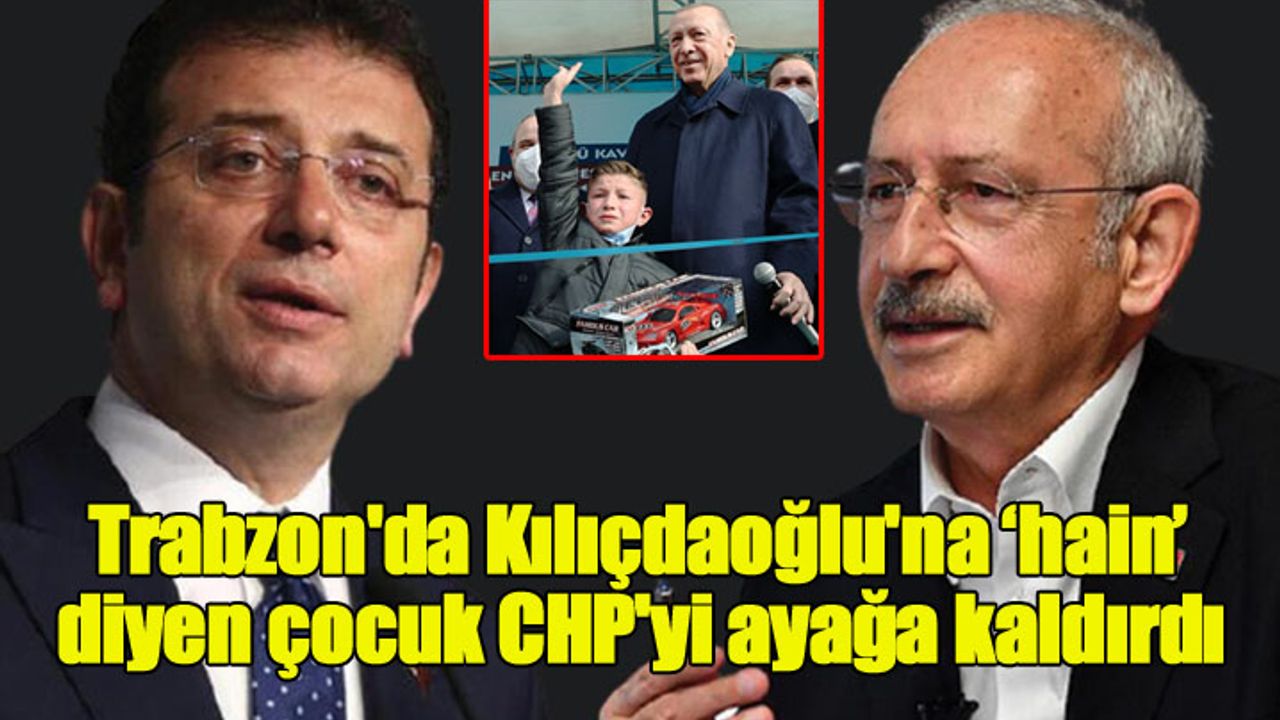Trabzon'da Erdoğan'ın mitinginde Kılıçdaoğlu'na hain diyen çocuk CHP'yi ayağa kaldırdı