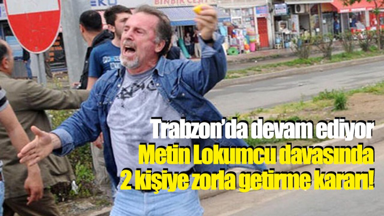 Metin Lokumcu davasında 2 sanığa zorla getirme kararı