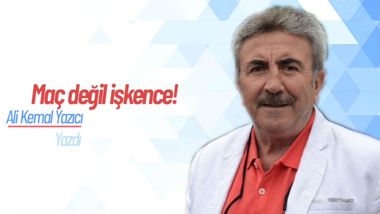 Ali Kemal Yazıcı yazdı: Maç değil işkence!