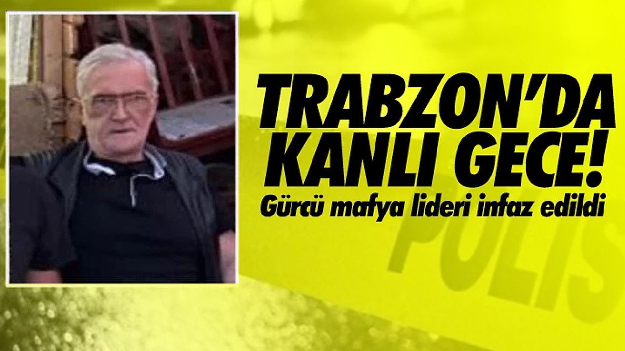 Trabzon'da kanlı gece: Gürcü mafya lideri infaz edildi