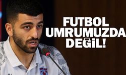 "Futbol umurumuzda bile değil"