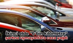 İkinci elde ''6 bin kilometre'' şartına uymayanlara ceza yağdı