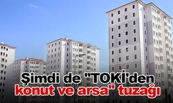 Şimdi de ''TOKİ'den konut ve arsa'' tuzağı