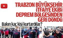 Trabzon'un arama kurtarma ekibi Trabzon'a geri döndü, bakın kaç kişi kurtardılar?