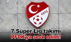 7 Süper Lig takımı PFDK’ya sevk edildi!