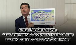 CHP’Lİ AHMET KAYA: “YOL YAPMAKLA ÖVÜNEN İKTİDAR, EDS TUZAKLARIYLA CEZA YAĞDIRIYOR”