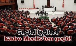 Geçici işçilere kadro Meclis'ten geçti