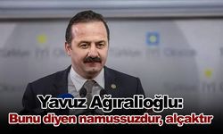 Yavuz Ağıralioğlu: Bunu diyen namussuzdur, alçaktır