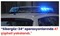 Ali Yerlikaya: “Sibergöz-34” operasyonlarında 47 şüpheli yakalandı."