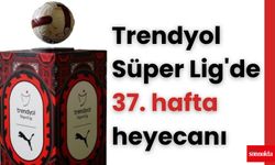 Trendyol Süper Lig'de 37. hafta heyecanı