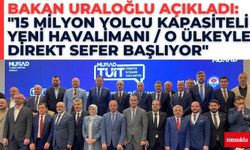 Bakan Uraloğlu açıkladı: "15 milyon yolcu kapasiteli yeni havalimanı/O ülkeyle direkt sefer başlıyor"