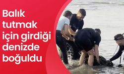 Balık tutmak için girdiği denizde boğuldu