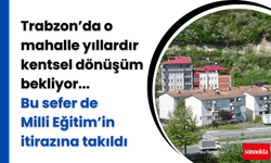 Trabzon'da kentsel dönüşüm projesi Milli Eğitim’in itirazına takıldı