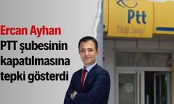 Ercan Ayhan PTT şubesinin kapatılmasına tepki gösterdi