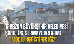 Trabzon Büyükşehir Belediyesi şirketine sermaye artırımı “Modeli değiştireceğiz”