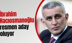 İbrahim Hacıosmanoğlu resmen aday oluyor