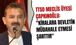 TTSO Meclis Üyesi Çapkınoğlu: "Kiralara devletin müdahale etmesi şarttır"