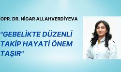 Opr. Dr. Nigar Allahverdiyeva: "Gebelikte Düzenli Takip Hayati Önem Taşır"