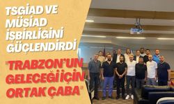 TSGİAD ve MÜSİAD İşbirliğini Güçlendirdi: "Trabzon’un Geleceği İçin Ortak Çaba"