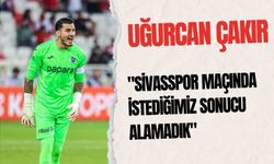 Uğurcan Çakır: "Sivasspor Maçında İstediğimiz Sonucu Alamadık"