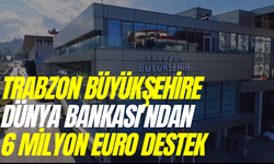 Trabzon BüyükşehireDünya Bankası'ndan 6 Milyon Euro Destek