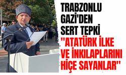 Trabzonlu Gazi'den sert tepki "Atatürk ilke ve inkılaplarını hiçe sayanlar"