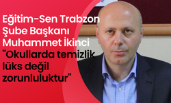 Eğitim-Sen Trabzon Şube Başkanı Muhammet İkinci: "Okullarda temizlik lüks değil zorunluluktur"