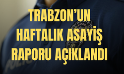 Trabzon haftalık asayiş raporu açıklandı