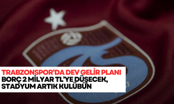 Trabzonspor’da dev gelir planı: Borç 2 milyar TL’ye düşecek, stadyum artık kulübün