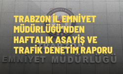 Trabzon İl Emniyet Müdürlüğü’nden haftalık asayiş ve trafik denetim raporu