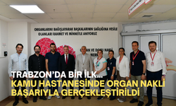 Trabzon’da Bir İlk... Kamu Hastanesinde Organ Nakli Başarıyla Gerçekleştirildi