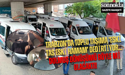 Trabzon’da Toplu Taşıma ‘Eski Tas Eski Hamam’ Dedirtiyor... Dolmuş Dönüşümü Böyle mi Olacaktı!