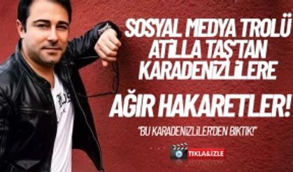 Sosyal medya trolü Atilla Taş'tan Karadenizlilere ağır hakaretler!