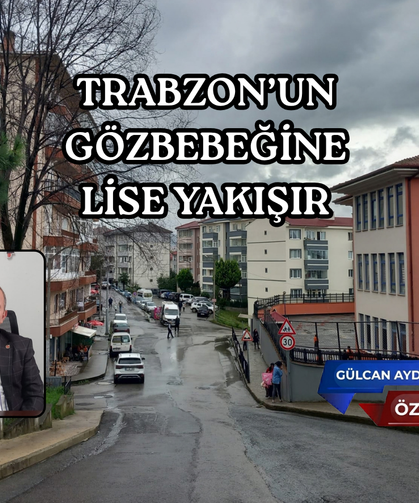 TRABZON’UN  GÖZBEBEĞİNE  LİSE YAKIŞIR