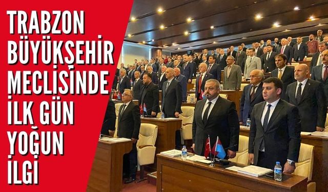 Trabzon Büyükşehir Meclisinde ilk gün yoğun ilgi