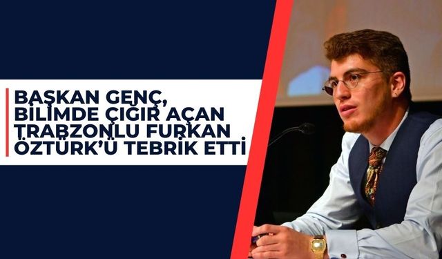 Başkan Genç, bilimde çığır açan Trabzonlu Furkan Öztürk'ü tebrik etti