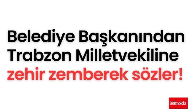 Belediye Başkanından Trabzon Milletvekiline zehir zemberek sözler!