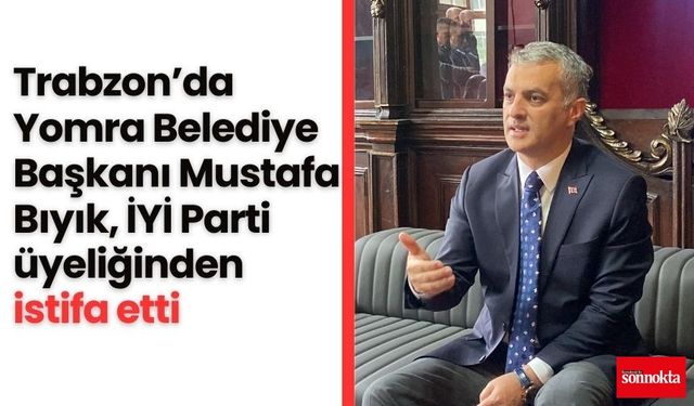 Trabzon’da Yomra Belediye Başkanı Mustafa Bıyık, İYİ Parti üyeliğinden istifa etti!