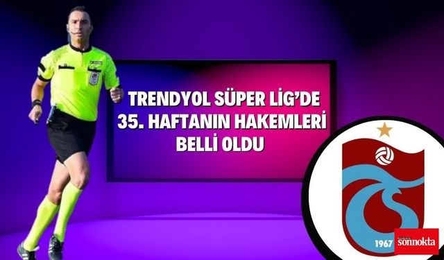 Trendyol Süper Lig’de 35. haftanın hakemleri belli oldu