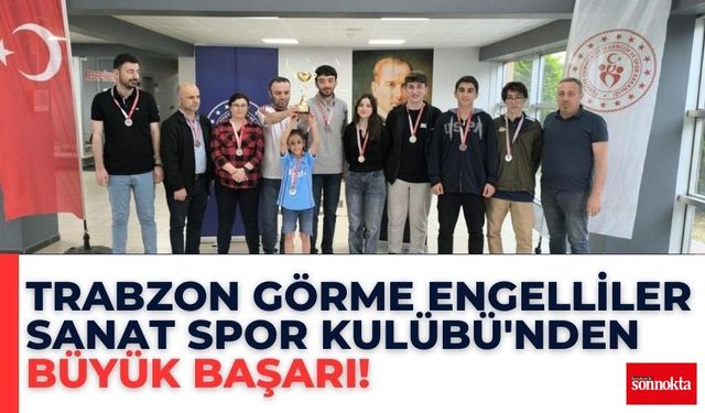 Trabzon Görme Engelliler Sanat Spor Kulübü'nden büyük başarı!
