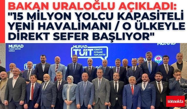 Bakan Uraloğlu: "15 Milyon yolcu kapasiteli yeni havalimanı/O ülkeyle direkt sefer başlıyor"