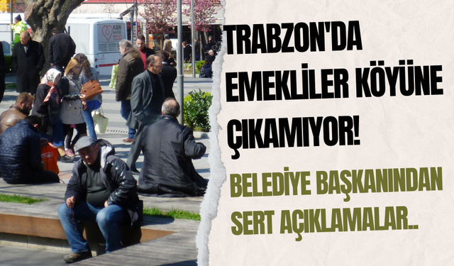 Trabzon'da emekliler köyüne çıkamıyor!