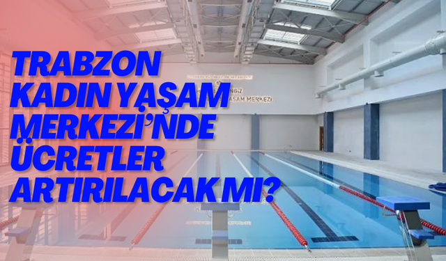 Trabzon Kadın Yaşam Merkezi’nde  ücretler artırılacak mı?