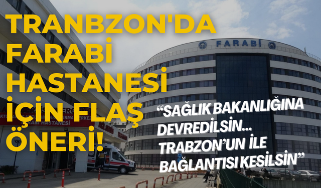 Trabzon'da Farabi Hastanesi için flaş öneri!