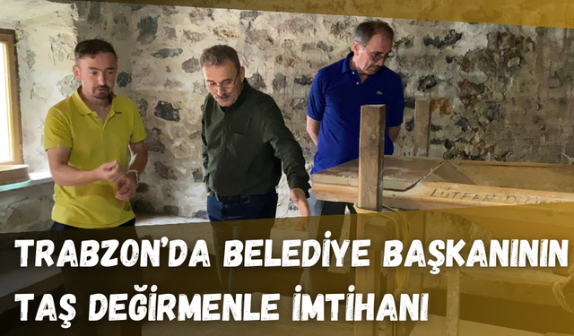 Trabzon'da belediye başkanının taş değirmenle imtihanı