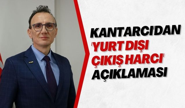 Kantarcı'dan 'yurt dışı çıkış harcı' açıklaması
