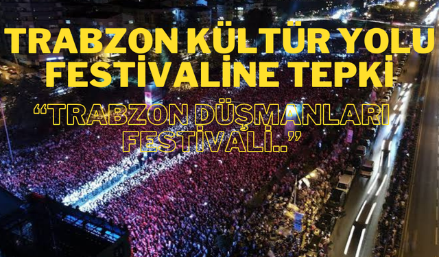 Trabzon Kültür Yolu Festivaline tepki  “Trabzon düşmanları festivali”