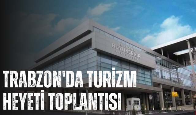 Trabzon'da Turizm Heyeti Toplantısı